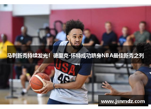 马刺新秀持续发光！德里克-怀特成功跻身NBA最佳新秀之列